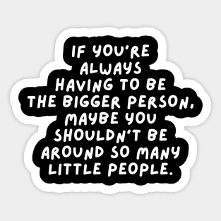 Bigger Person  - Sarcastic Quote Sticker
